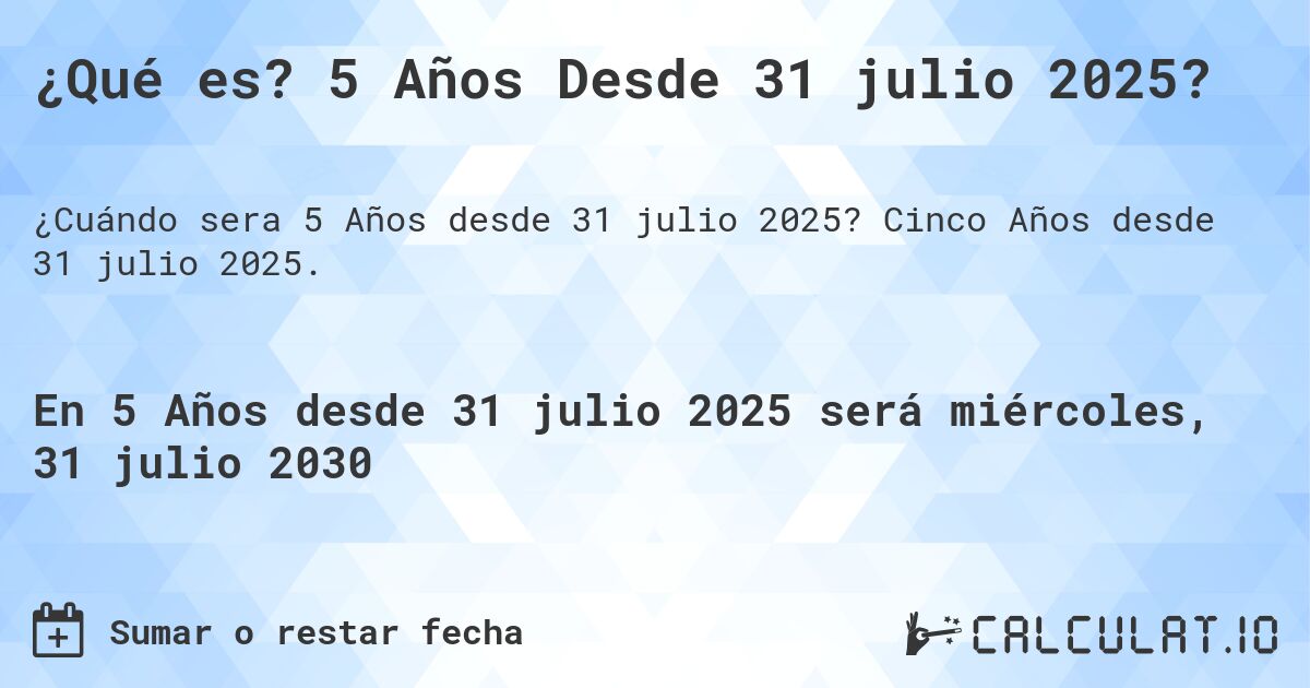 ¿Qué es? 5 Años Desde 31 julio 2025?. Cinco Años desde 31 julio 2025.