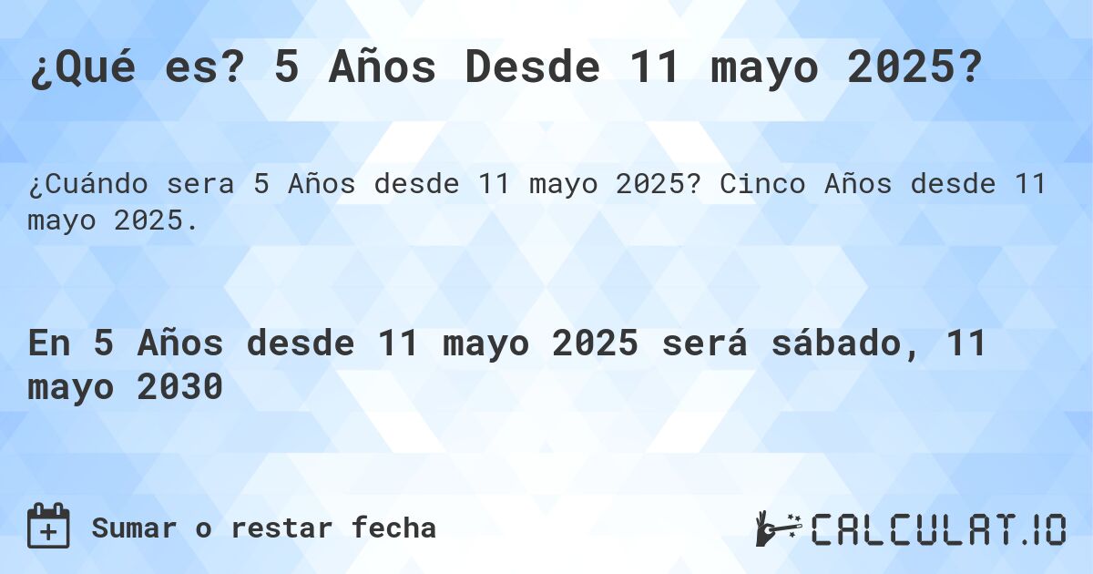 ¿Qué es? 5 Años Desde 11 mayo 2025?. Cinco Años desde 11 mayo 2025.