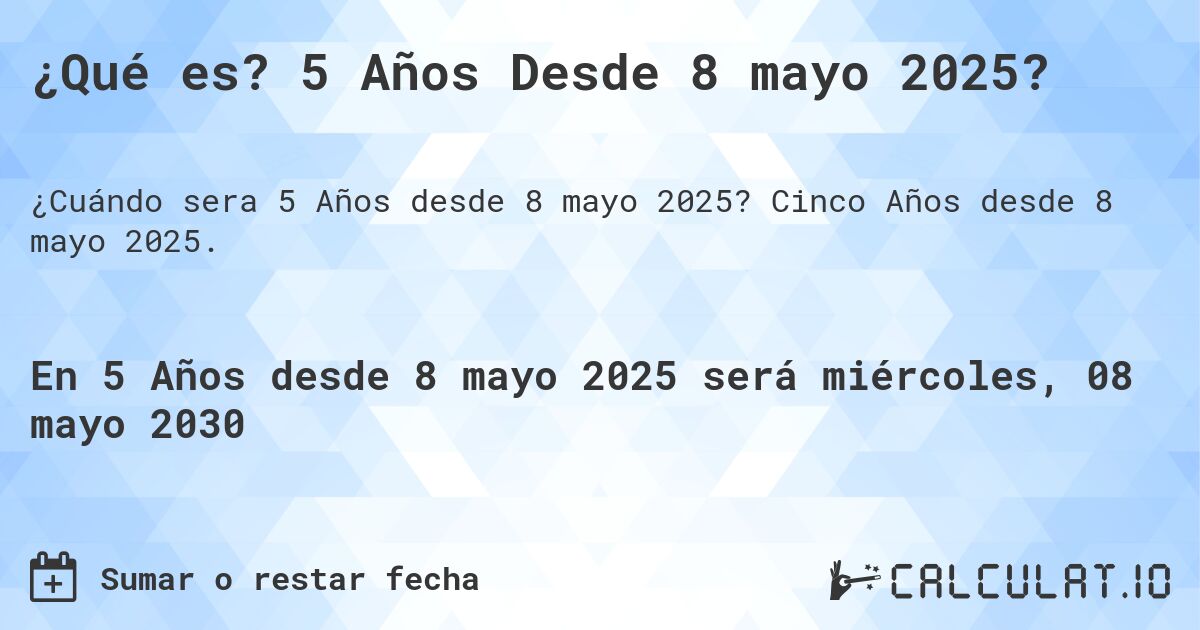 ¿Qué es? 5 Años Desde 8 mayo 2025?. Cinco Años desde 8 mayo 2025.
