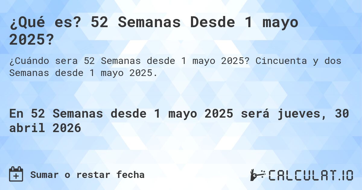 ¿Qué es? 52 Semanas Desde 1 mayo 2025?. Cincuenta y dos Semanas desde 1 mayo 2025.