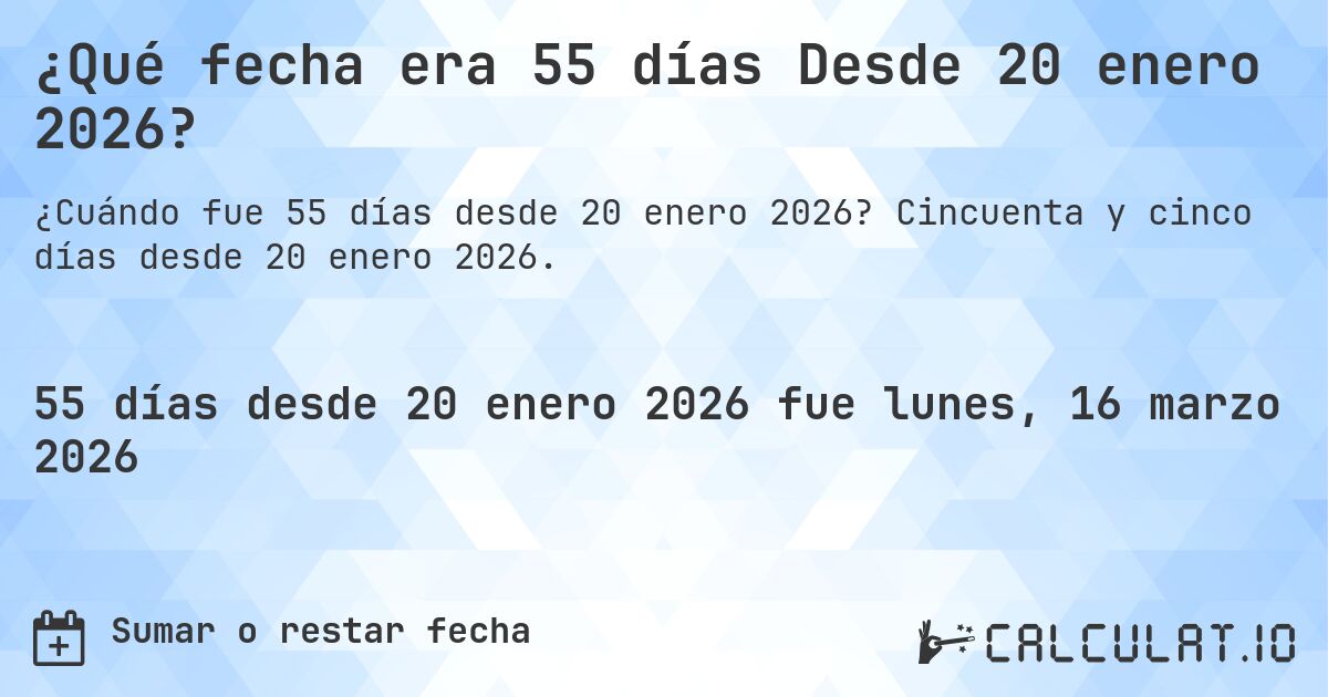 ¿Qué fecha era 55 días Desde 20 enero 2026?. Cincuenta y cinco días desde 20 enero 2026.