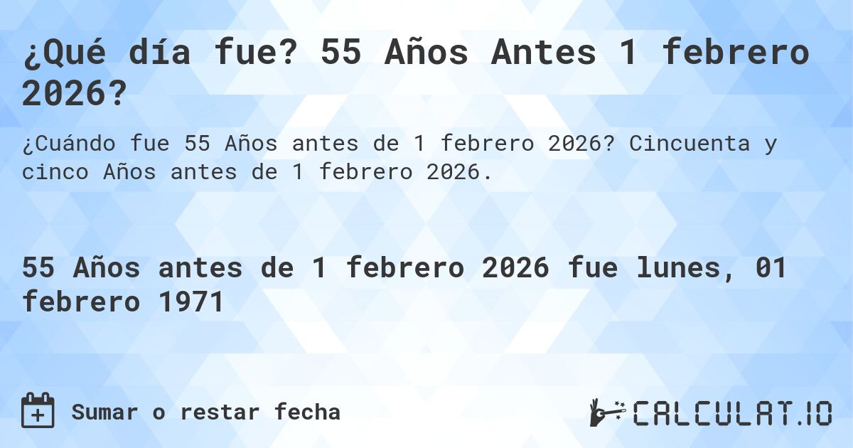 ¿Qué día fue? 55 Años Antes 1 febrero 2026?. Cincuenta y cinco Años antes de 1 febrero 2026.