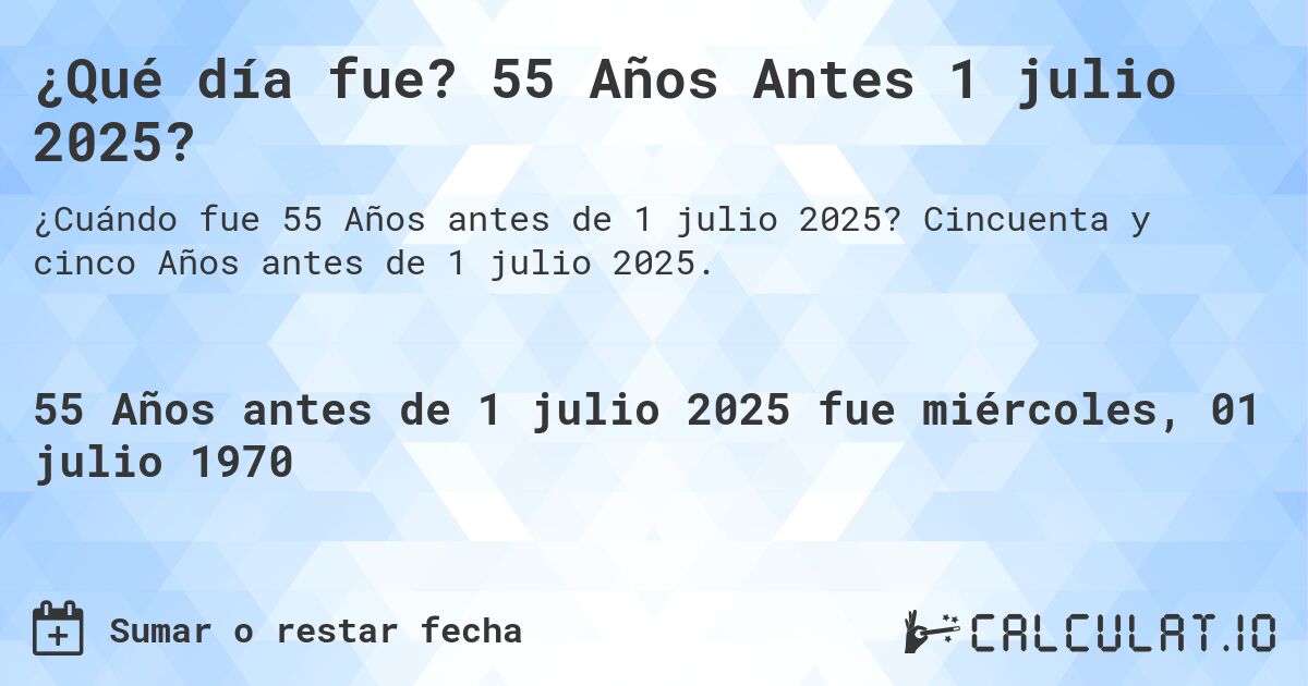 ¿Qué día fue? 55 Años Antes 1 julio 2025?. Cincuenta y cinco Años antes de 1 julio 2025.