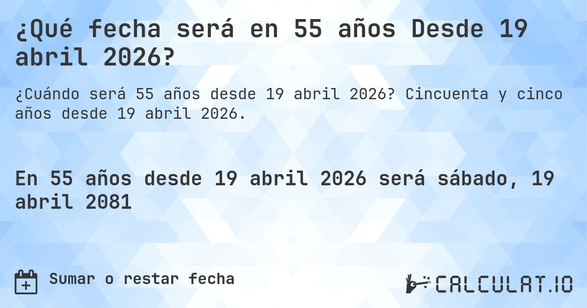 ¿Qué fecha será en 55 años Desde 19 abril 2026?. Cincuenta y cinco años desde 19 abril 2026.