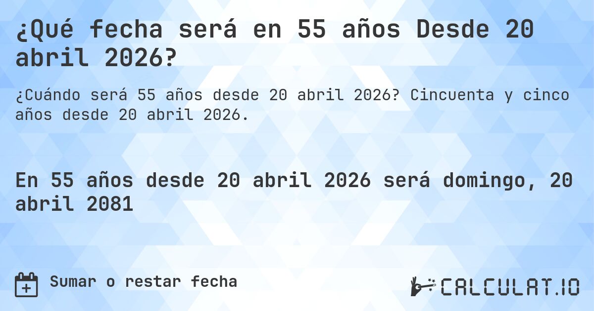 ¿Qué fecha será en 55 años Desde 20 abril 2026?. Cincuenta y cinco años desde 20 abril 2026.