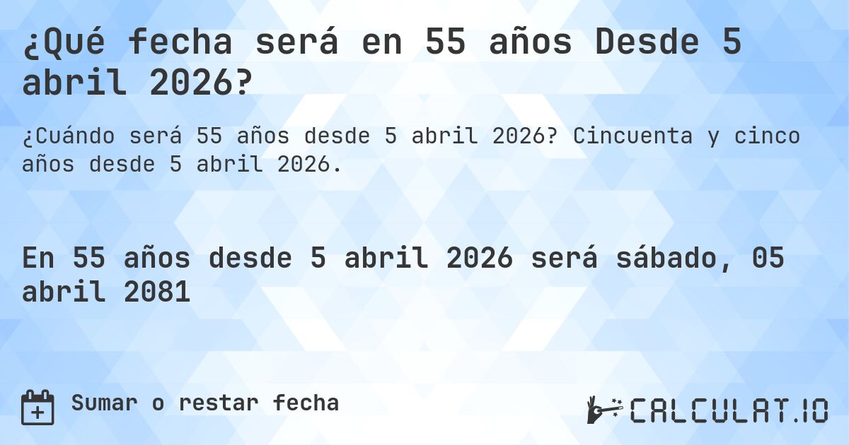 ¿Qué fecha será en 55 años Desde 5 abril 2026?. Cincuenta y cinco años desde 5 abril 2026.