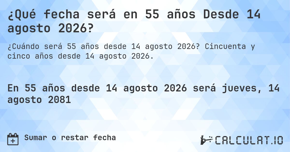 ¿Qué fecha será en 55 años Desde 14 agosto 2026?. Cincuenta y cinco años desde 14 agosto 2026.