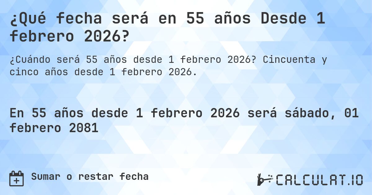 ¿Qué fecha será en 55 años Desde 1 febrero 2026?. Cincuenta y cinco años desde 1 febrero 2026.