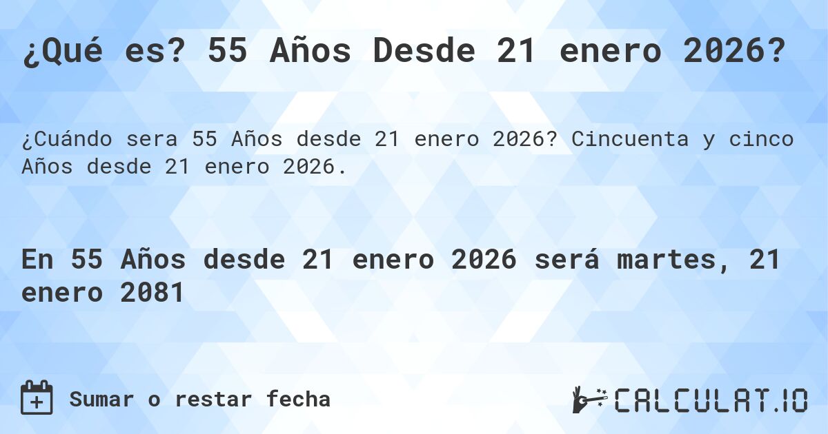 ¿Qué es? 55 Años Desde 21 enero 2026?. Cincuenta y cinco Años desde 21 enero 2026.