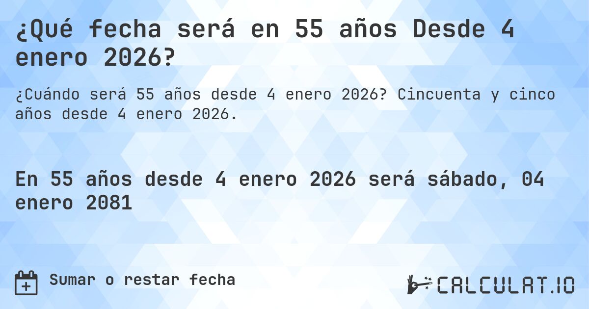 ¿Qué fecha será en 55 años Desde 4 enero 2026?. Cincuenta y cinco años desde 4 enero 2026.
