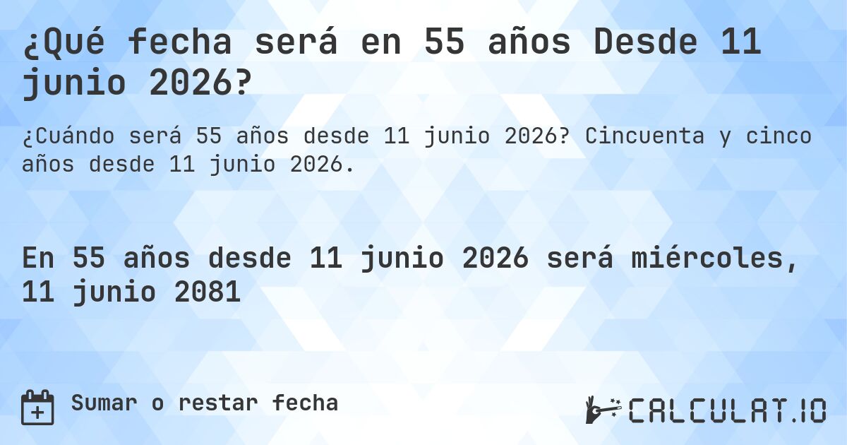 ¿Qué fecha será en 55 años Desde 11 junio 2026?. Cincuenta y cinco años desde 11 junio 2026.