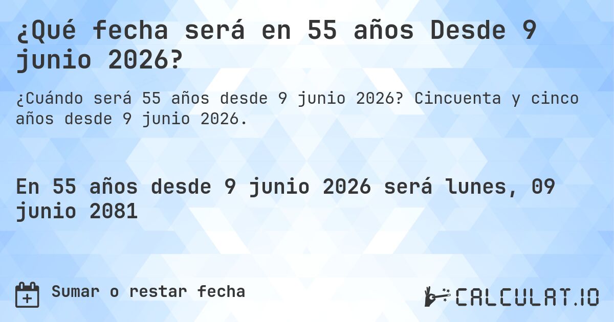 ¿Qué fecha será en 55 años Desde 9 junio 2026?. Cincuenta y cinco años desde 9 junio 2026.
