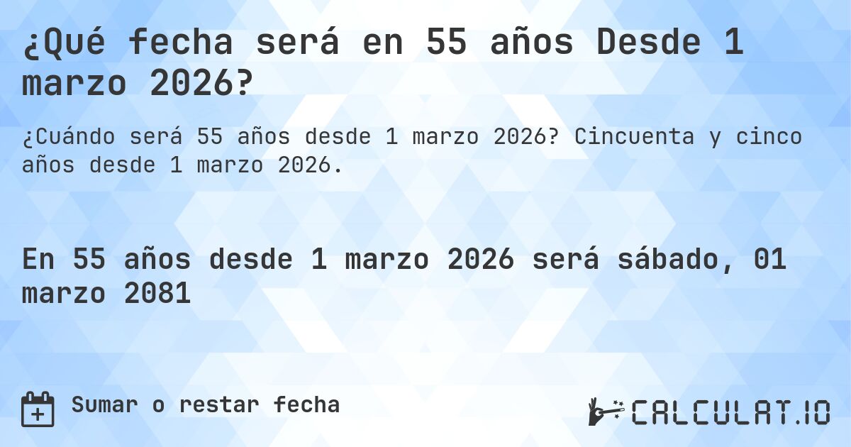 ¿Qué fecha será en 55 años Desde 1 marzo 2026?. Cincuenta y cinco años desde 1 marzo 2026.