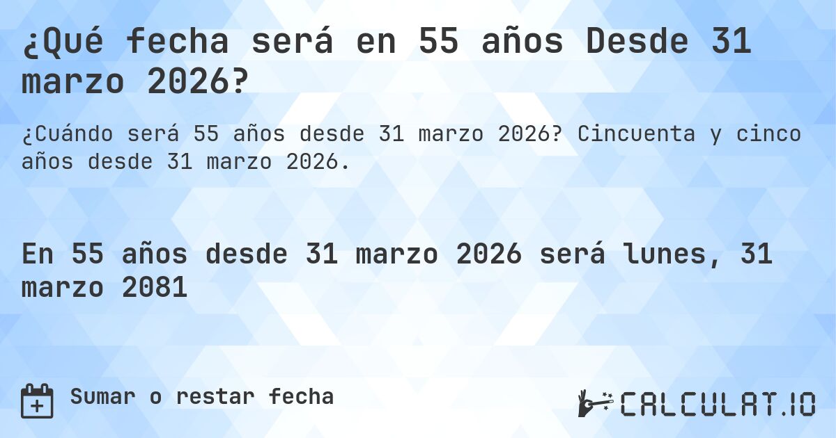 ¿Qué fecha será en 55 años Desde 31 marzo 2026?. Cincuenta y cinco años desde 31 marzo 2026.