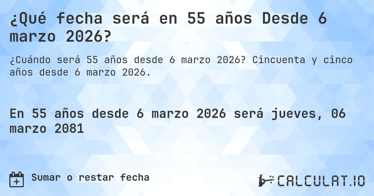 ¿Qué fecha será en 55 años Desde 6 marzo 2026?. Cincuenta y cinco años desde 6 marzo 2026.