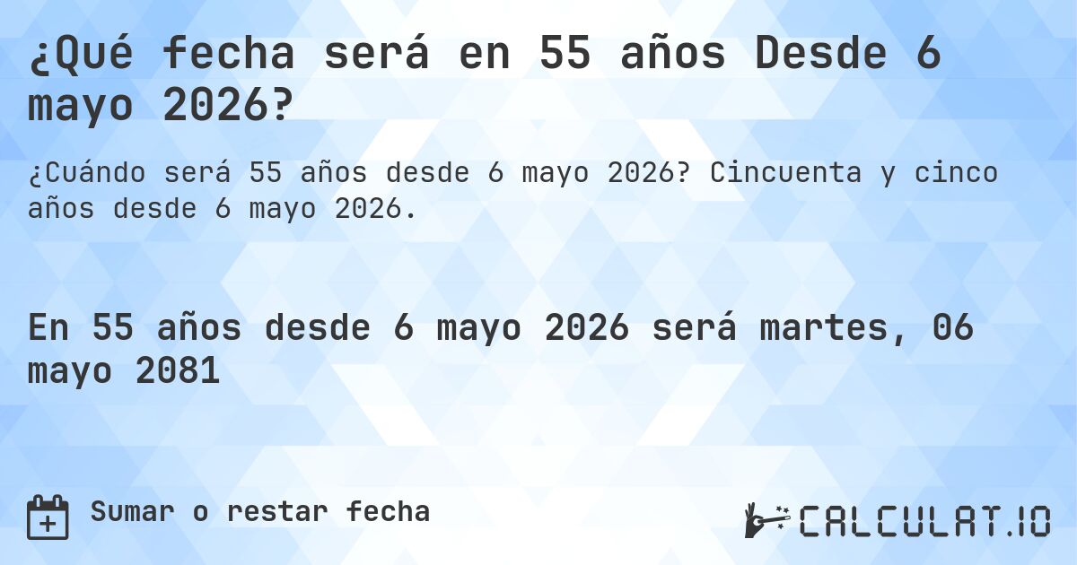 ¿Qué fecha será en 55 años Desde 6 mayo 2026?. Cincuenta y cinco años desde 6 mayo 2026.