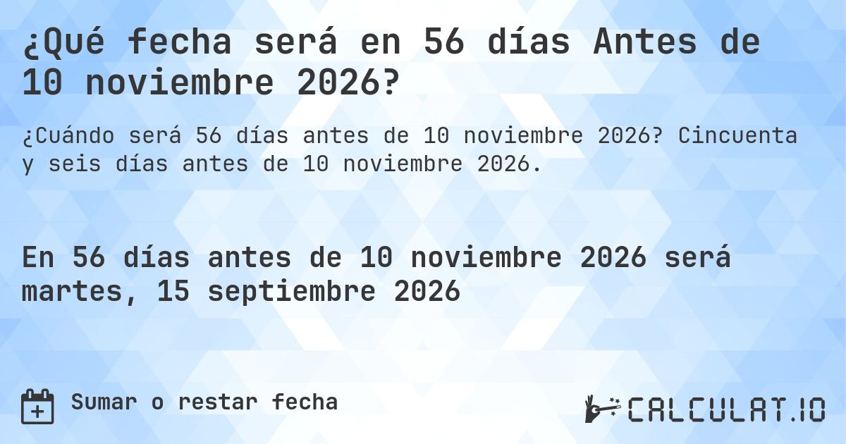 ¿Qué fecha será en 56 días Antes de 10 noviembre 2026?. Cincuenta y seis días antes de 10 noviembre 2026.
