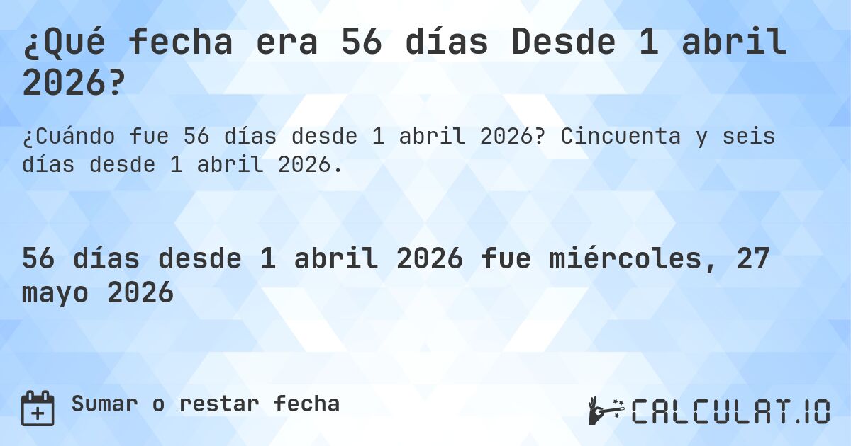 ¿Qué fecha era 56 días Desde 1 abril 2026?. Cincuenta y seis días desde 1 abril 2026.