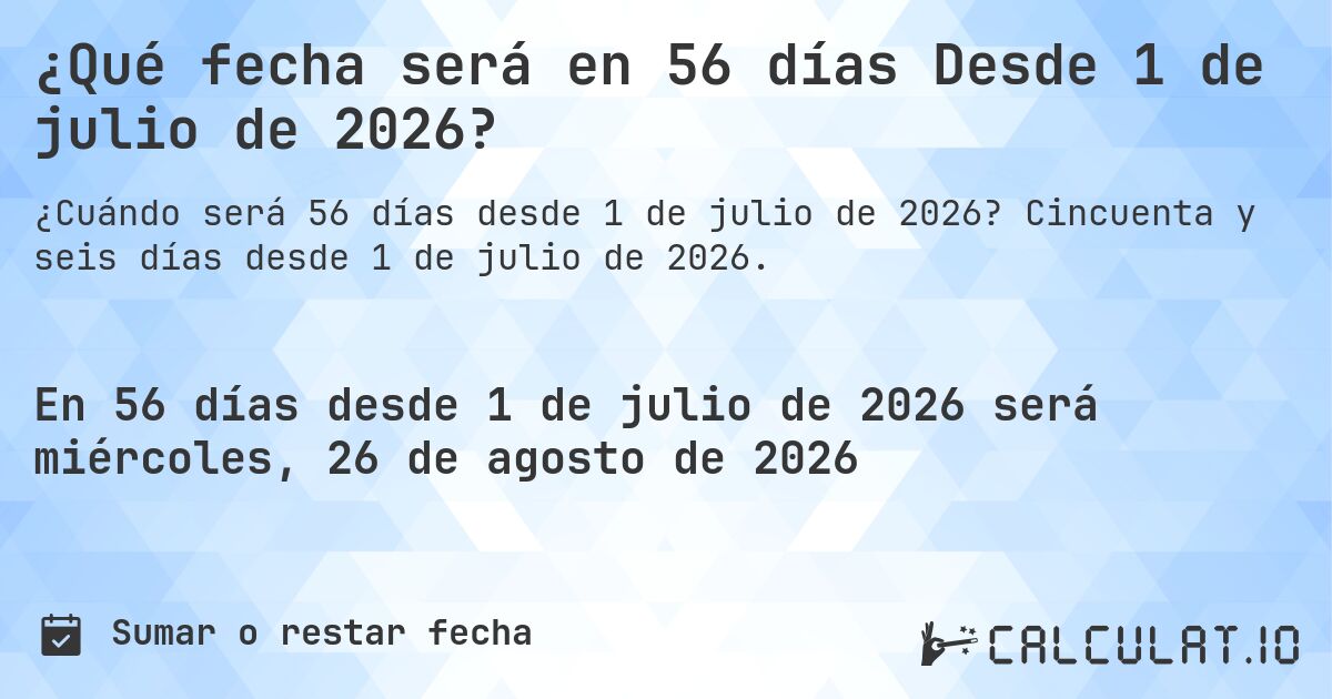 ¿Qué fecha será en 56 días Desde 1 de julio de 2026?. Cincuenta y seis días desde 1 de julio de 2026.