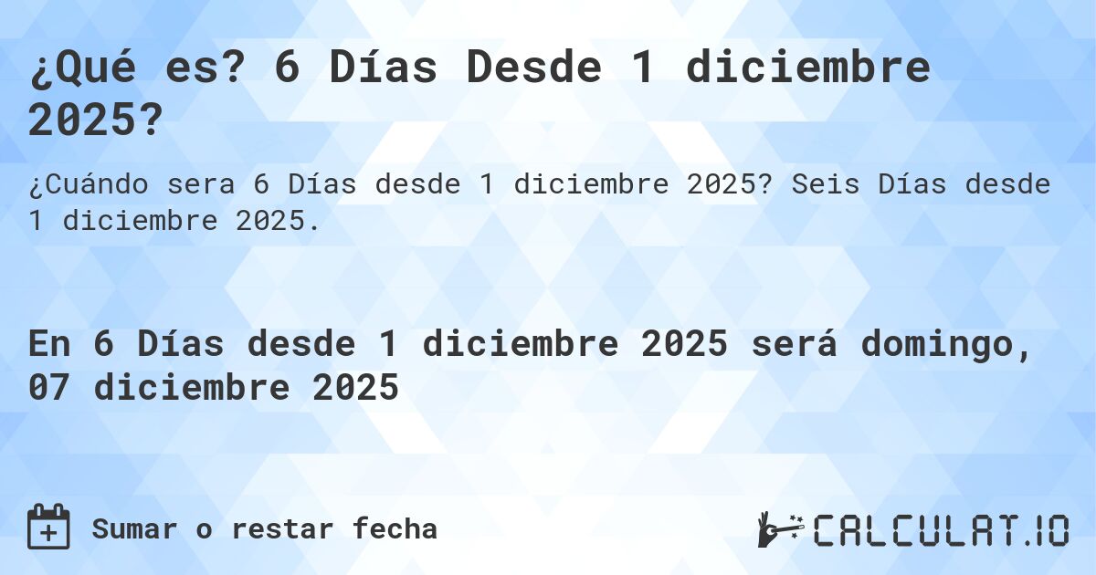 ¿Qué es? 6 Días Desde 1 diciembre 2025?. Seis Días desde 1 diciembre 2025.