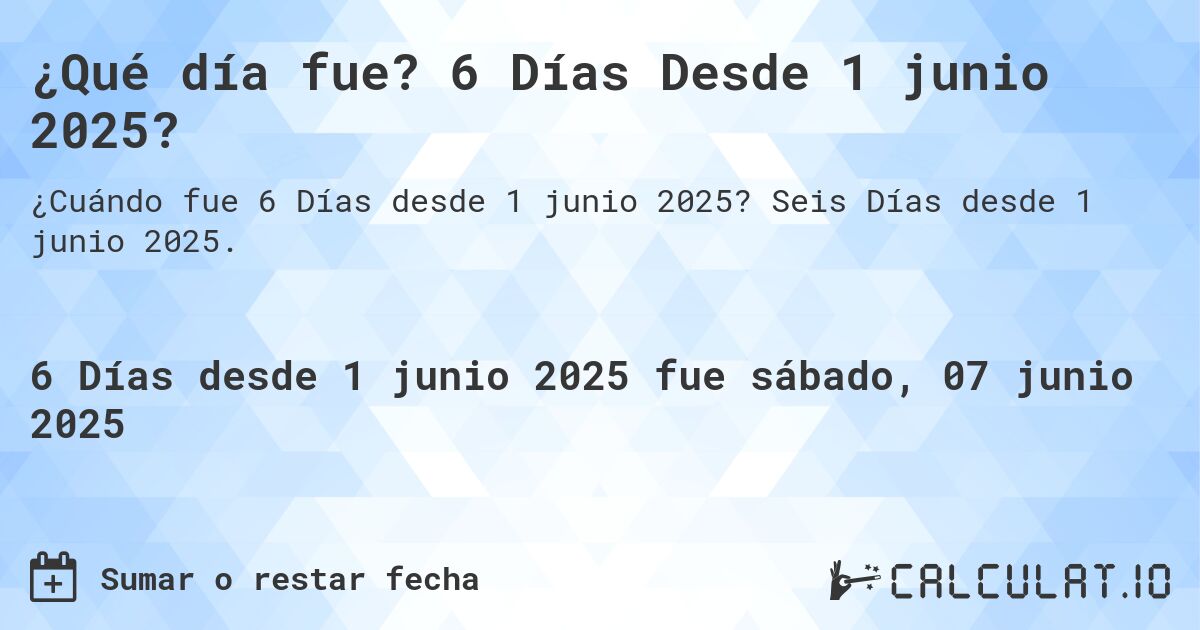 ¿Qué día fue? 6 Días Desde 1 junio 2025?. Seis Días desde 1 junio 2025.