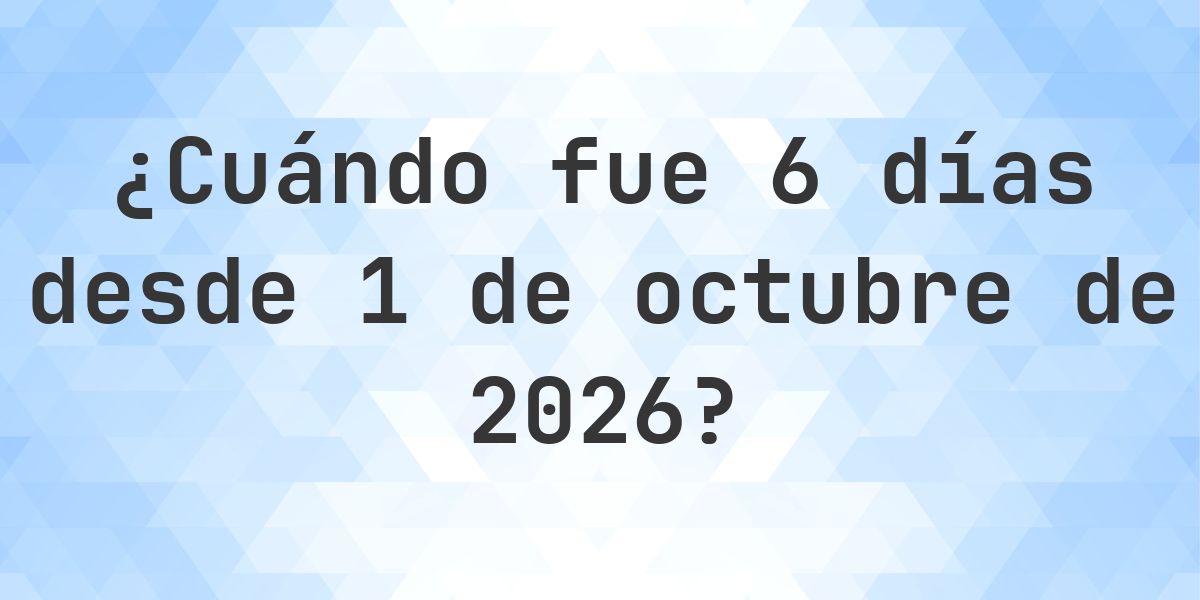 ¿Qué fecha será en 6 días Desde 1 octubre 2026? - Calculatio