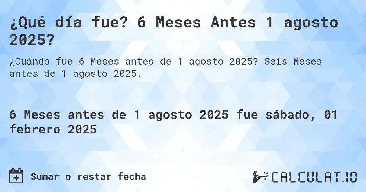 ¿Qué día fue? 6 Meses Antes 1 agosto 2025?. Seis Meses antes de 1 agosto 2025.