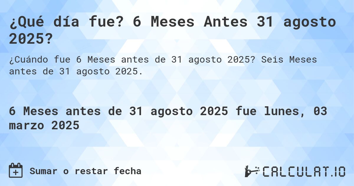 ¿Qué día fue? 6 Meses Antes 31 agosto 2025?. Seis Meses antes de 31 agosto 2025.