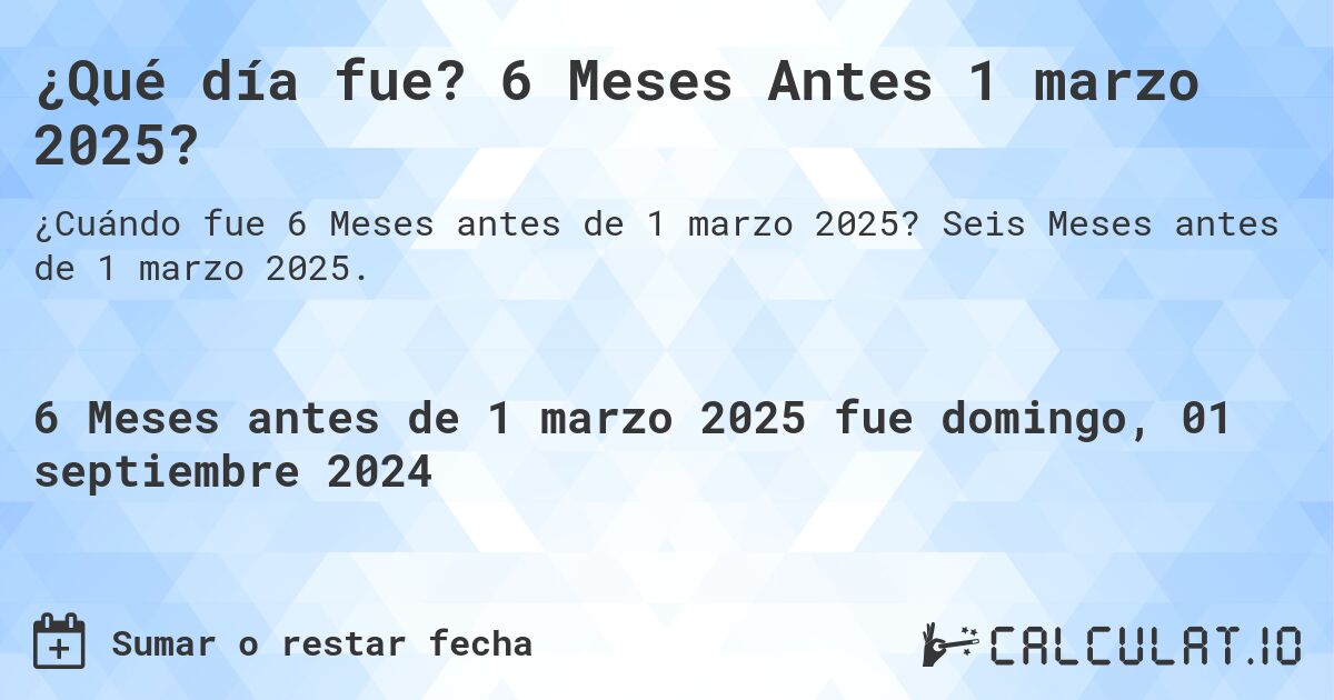 ¿Qué día fue? 6 Meses Antes 1 marzo 2025?. Seis Meses antes de 1 marzo 2025.