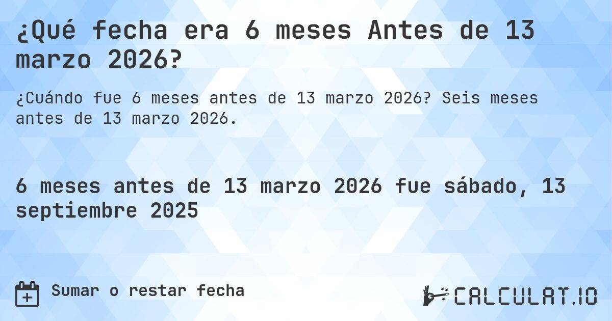 ¿Qué fecha era 6 meses Antes de 13 marzo 2026?. Seis meses antes de 13 marzo 2026.