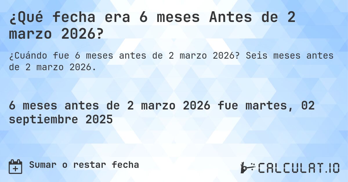 ¿Qué fecha era 6 meses Antes de 2 marzo 2026?. Seis meses antes de 2 marzo 2026.