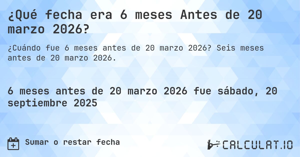 ¿Qué fecha era 6 meses Antes de 20 marzo 2026?. Seis meses antes de 20 marzo 2026.