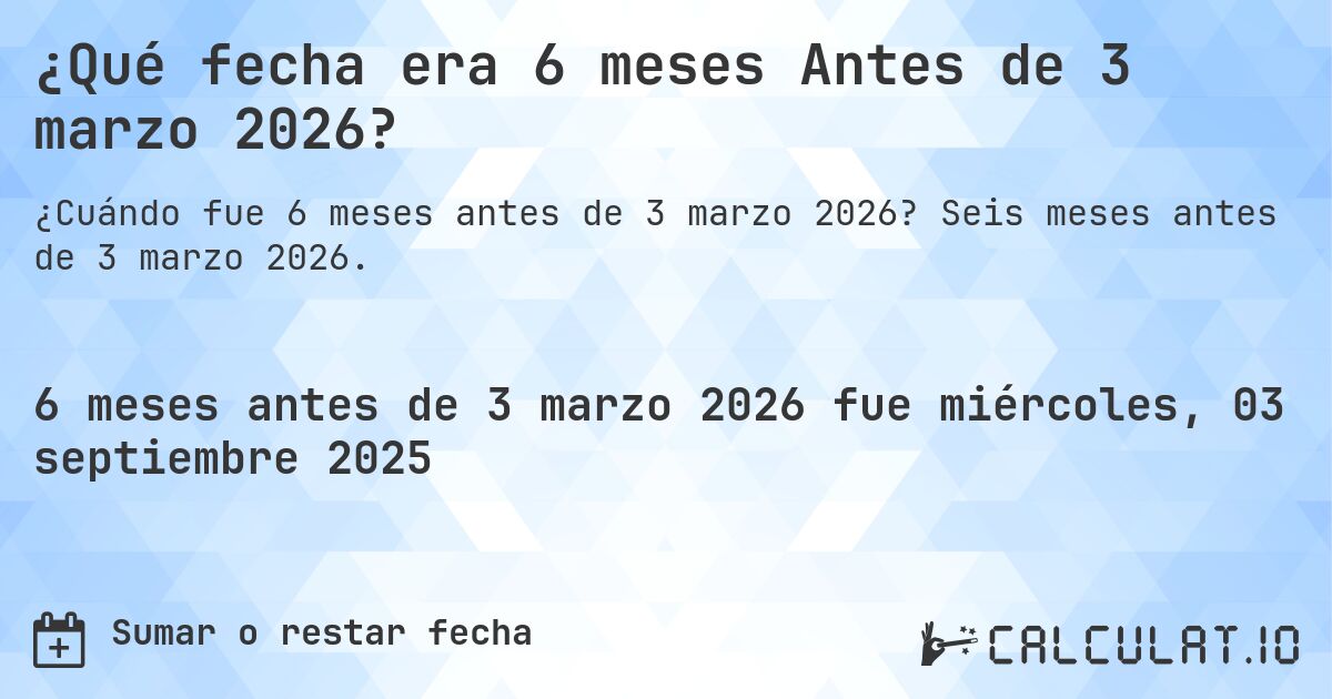 ¿Qué fecha era 6 meses Antes de 3 marzo 2026?. Seis meses antes de 3 marzo 2026.