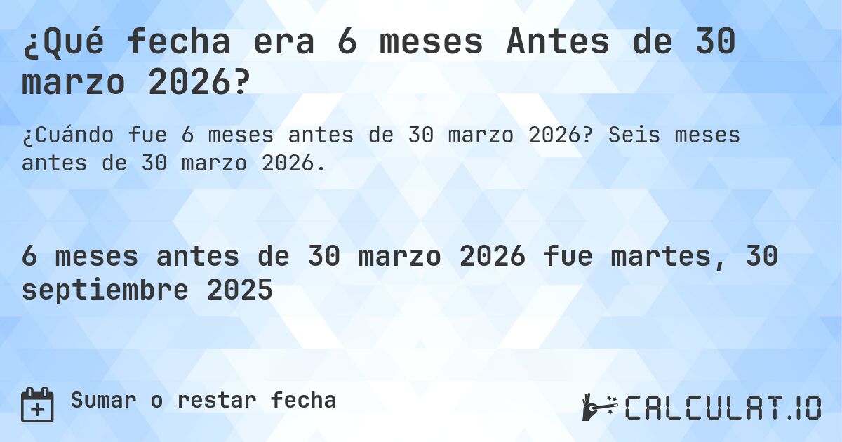 ¿Qué fecha era 6 meses Antes de 30 marzo 2026?. Seis meses antes de 30 marzo 2026.