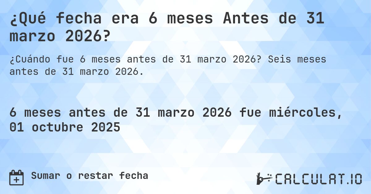 ¿Qué fecha era 6 meses Antes de 31 marzo 2026?. Seis meses antes de 31 marzo 2026.