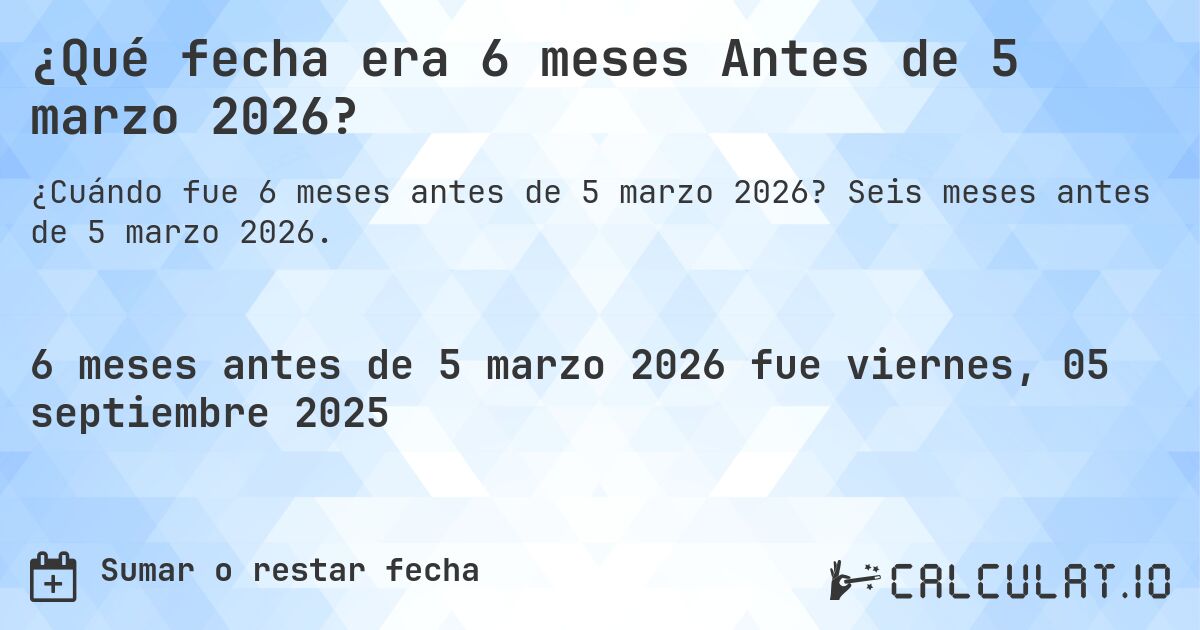 ¿Qué fecha era 6 meses Antes de 5 marzo 2026?. Seis meses antes de 5 marzo 2026.