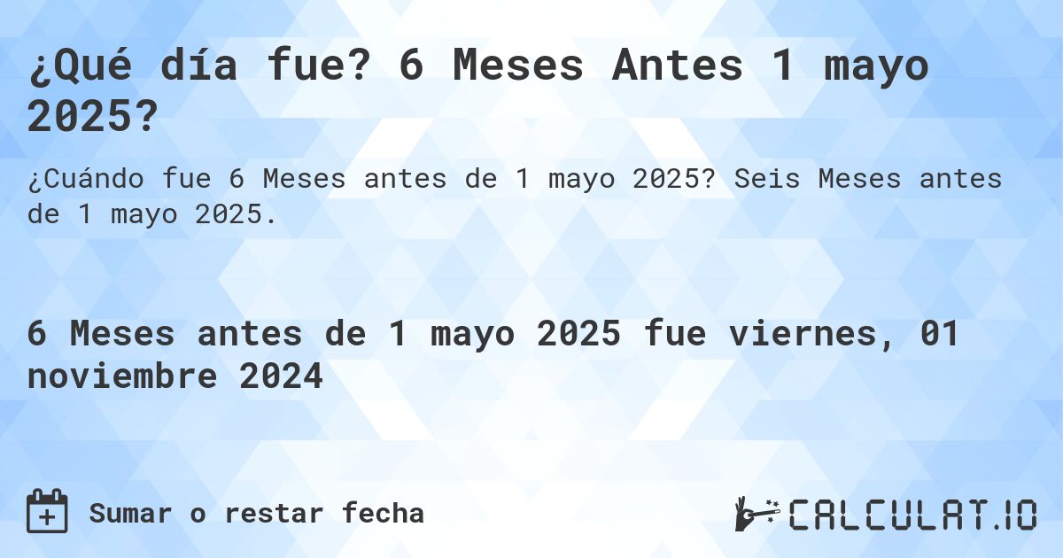 ¿Qué día fue? 6 Meses Antes 1 mayo 2025?. Seis Meses antes de 1 mayo 2025.