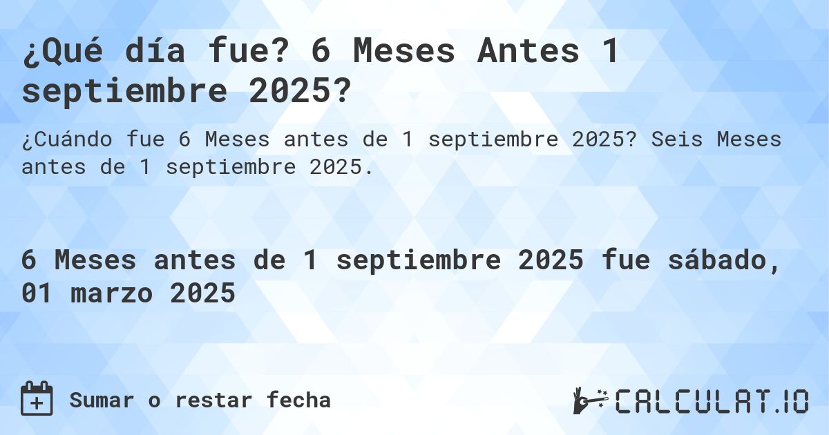 ¿Qué día fue? 6 Meses Antes 1 septiembre 2025?. Seis Meses antes de 1 septiembre 2025.