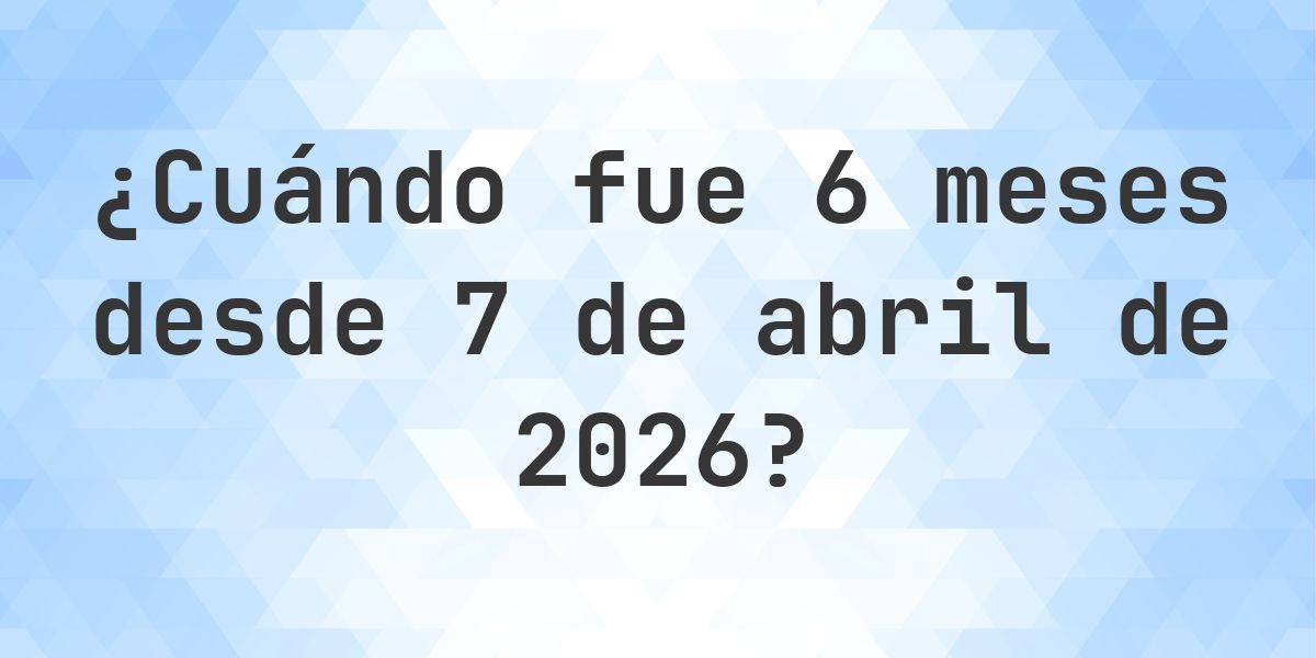 ¿Qué fecha será en 6 meses Desde 7 abril 2026? - Calculatio