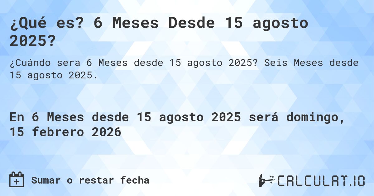 ¿Qué es? 6 Meses Desde 15 agosto 2025?. Seis Meses desde 15 agosto 2025.