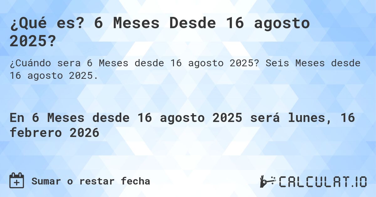¿Qué es? 6 Meses Desde 16 agosto 2025?. Seis Meses desde 16 agosto 2025.