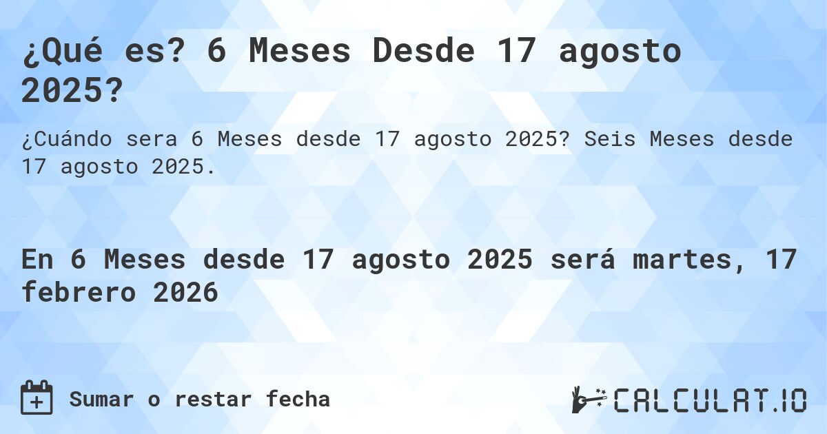 ¿Qué es? 6 Meses Desde 17 agosto 2025?. Seis Meses desde 17 agosto 2025.