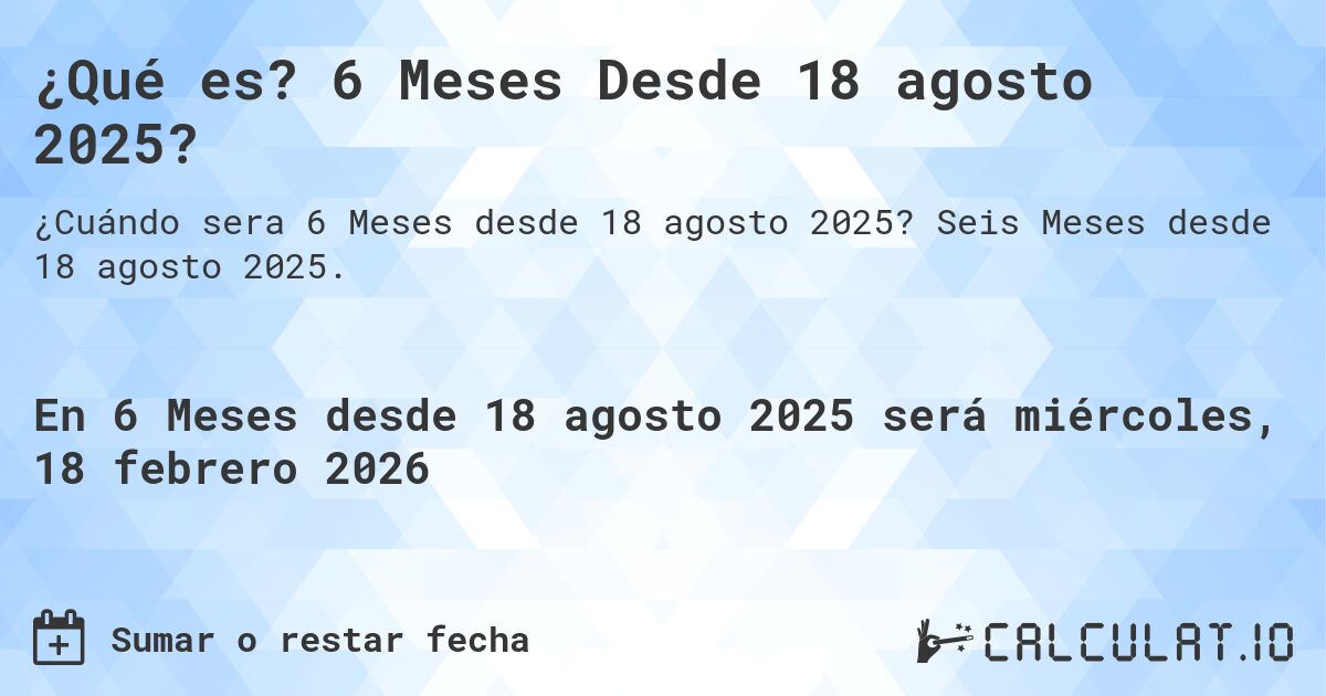 ¿Qué es? 6 Meses Desde 18 agosto 2025?. Seis Meses desde 18 agosto 2025.