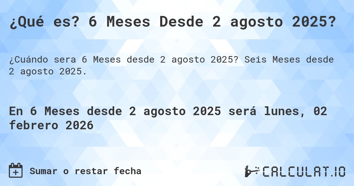 ¿Qué es? 6 Meses Desde 2 agosto 2025?. Seis Meses desde 2 agosto 2025.