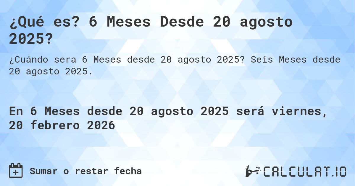 ¿Qué es? 6 Meses Desde 20 agosto 2025?. Seis Meses desde 20 agosto 2025.