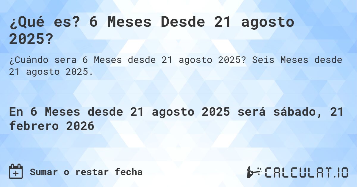 ¿Qué es? 6 Meses Desde 21 agosto 2025?. Seis Meses desde 21 agosto 2025.