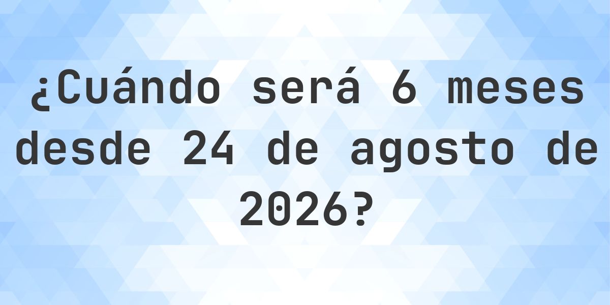 ¿Qué fecha será en 6 meses Desde 24 agosto 2026? - Calculatio
