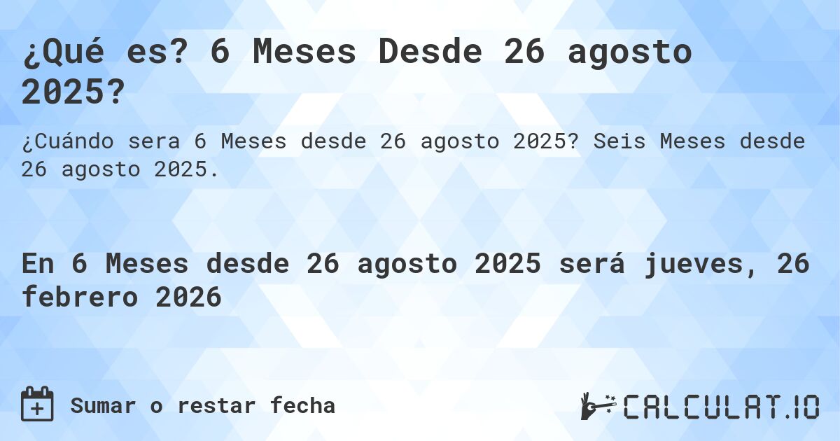 ¿Qué es? 6 Meses Desde 26 agosto 2025?. Seis Meses desde 26 agosto 2025.