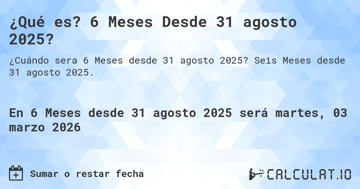 ¿Qué es? 6 Meses Desde 31 agosto 2025?. Seis Meses desde 31 agosto 2025.