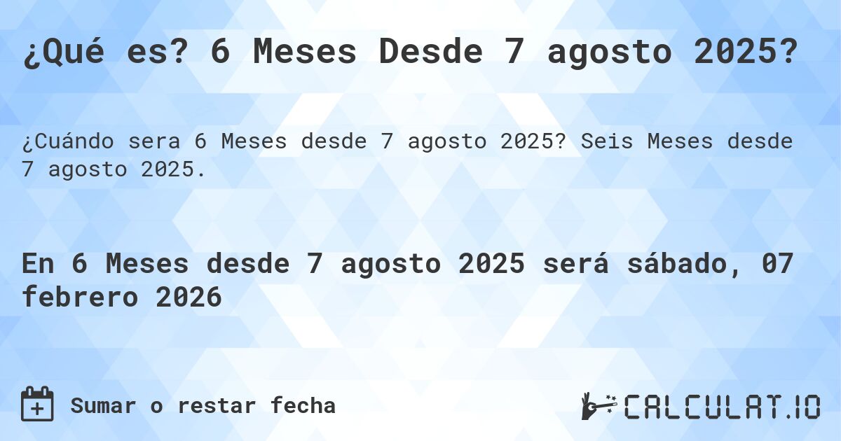 ¿Qué es? 6 Meses Desde 7 agosto 2025?. Seis Meses desde 7 agosto 2025.